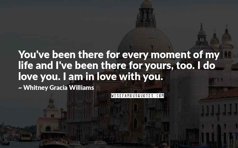 Whitney Gracia Williams Quotes: You've been there for every moment of my life and I've been there for yours, too. I do love you. I am in love with you.