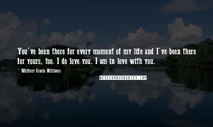 Whitney Gracia Williams Quotes: You've been there for every moment of my life and I've been there for yours, too. I do love you. I am in love with you.