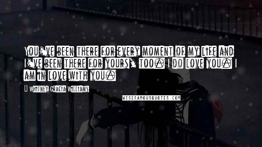 Whitney Gracia Williams Quotes: You've been there for every moment of my life and I've been there for yours, too. I do love you. I am in love with you.