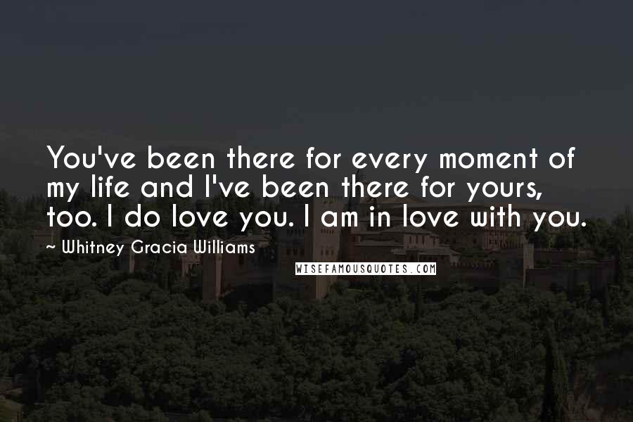 Whitney Gracia Williams Quotes: You've been there for every moment of my life and I've been there for yours, too. I do love you. I am in love with you.