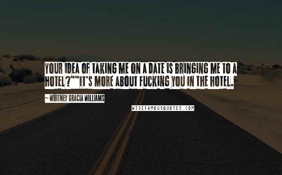 Whitney Gracia Williams Quotes: Your idea of taking me on a date is bringing me to a hotel?""It's more about fucking you in the hotel.