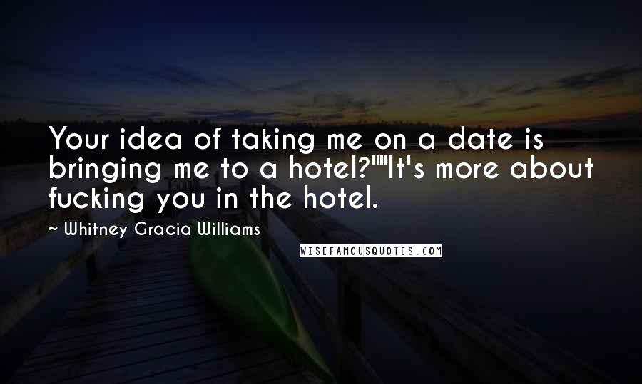 Whitney Gracia Williams Quotes: Your idea of taking me on a date is bringing me to a hotel?""It's more about fucking you in the hotel.