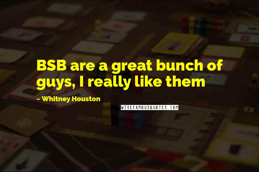 Whitney Houston Quotes: BSB are a great bunch of guys, I really like them