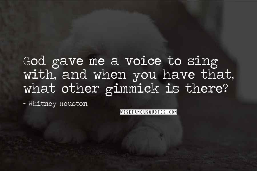 Whitney Houston Quotes: God gave me a voice to sing with, and when you have that, what other gimmick is there?