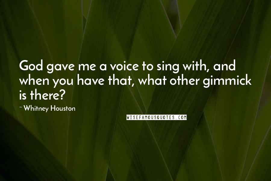 Whitney Houston Quotes: God gave me a voice to sing with, and when you have that, what other gimmick is there?
