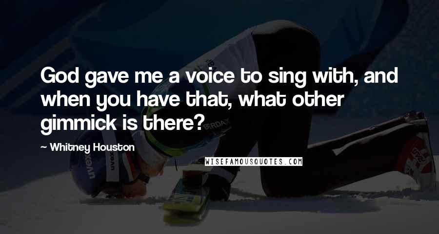 Whitney Houston Quotes: God gave me a voice to sing with, and when you have that, what other gimmick is there?