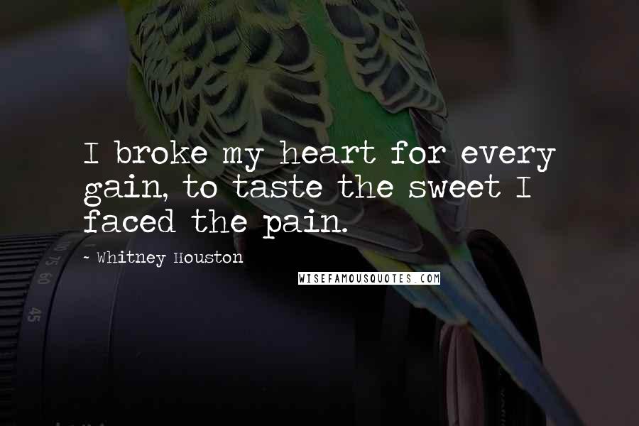 Whitney Houston Quotes: I broke my heart for every gain, to taste the sweet I faced the pain.