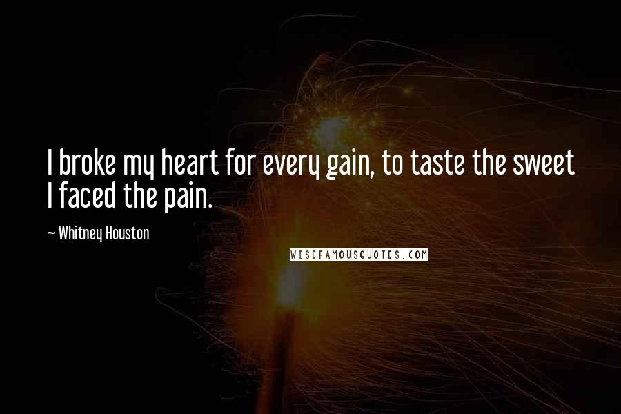 Whitney Houston Quotes: I broke my heart for every gain, to taste the sweet I faced the pain.