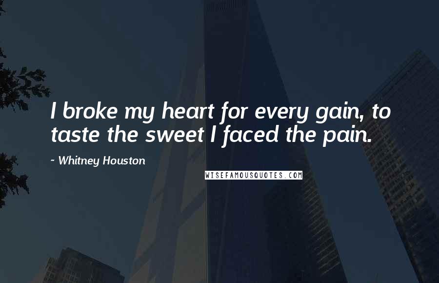 Whitney Houston Quotes: I broke my heart for every gain, to taste the sweet I faced the pain.