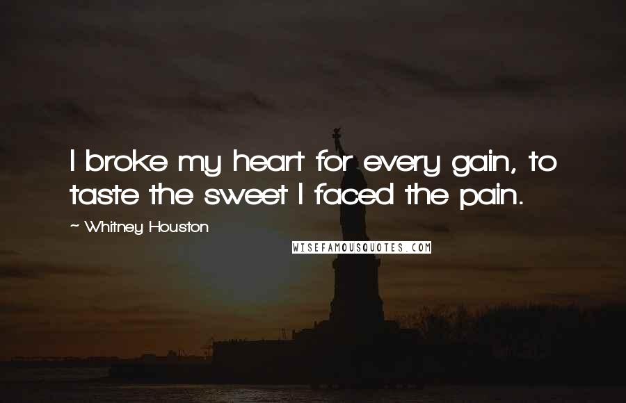 Whitney Houston Quotes: I broke my heart for every gain, to taste the sweet I faced the pain.