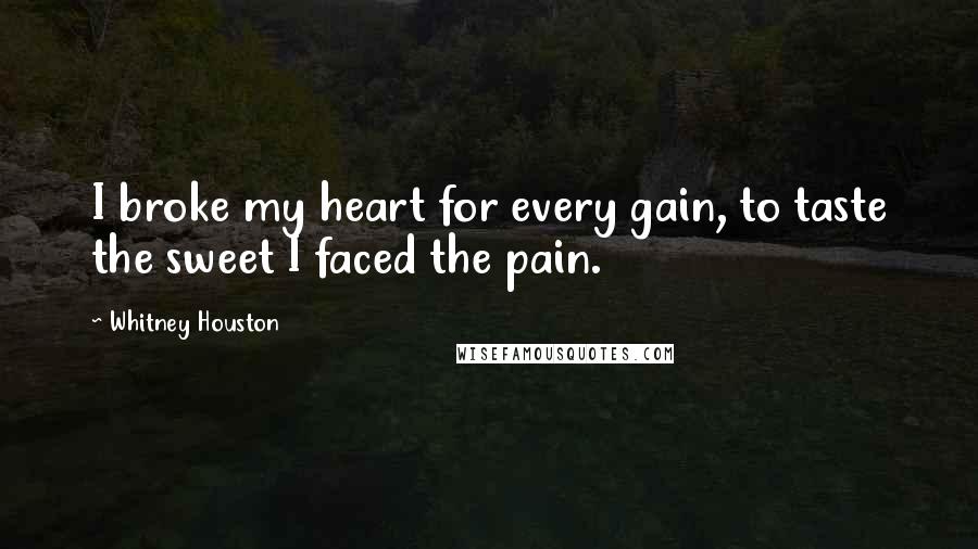 Whitney Houston Quotes: I broke my heart for every gain, to taste the sweet I faced the pain.