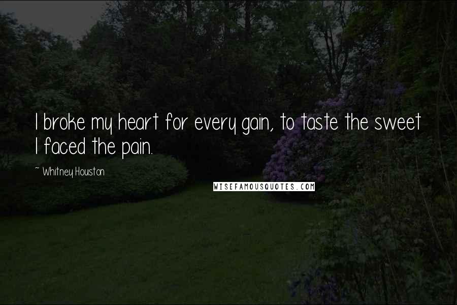 Whitney Houston Quotes: I broke my heart for every gain, to taste the sweet I faced the pain.