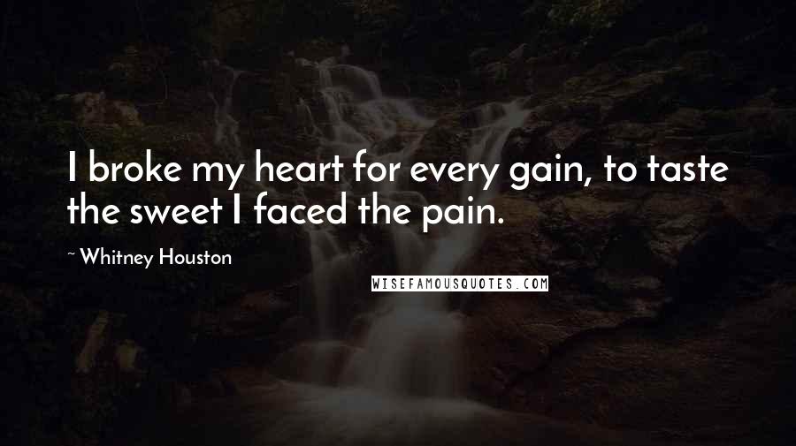 Whitney Houston Quotes: I broke my heart for every gain, to taste the sweet I faced the pain.