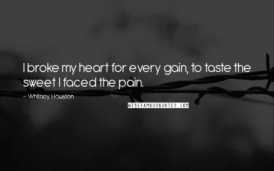 Whitney Houston Quotes: I broke my heart for every gain, to taste the sweet I faced the pain.