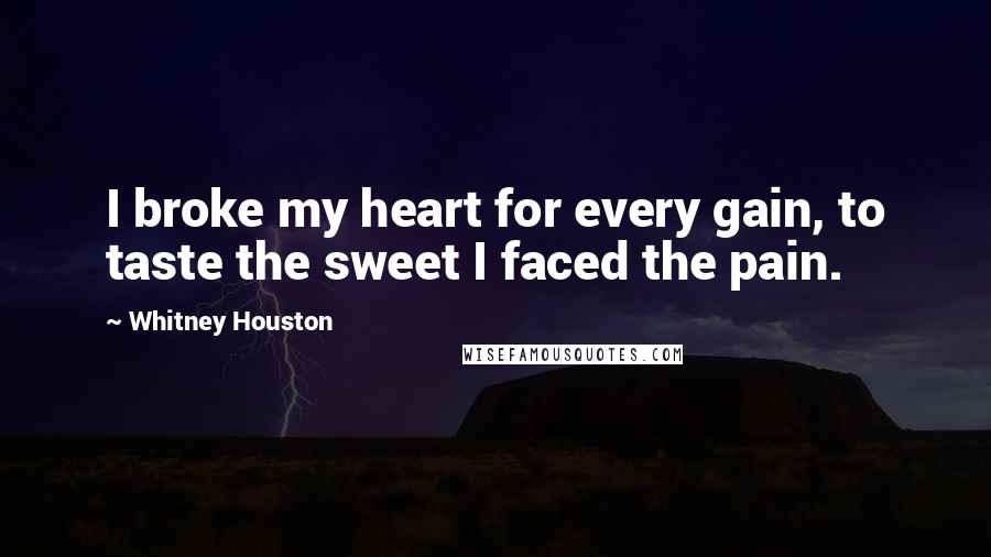 Whitney Houston Quotes: I broke my heart for every gain, to taste the sweet I faced the pain.