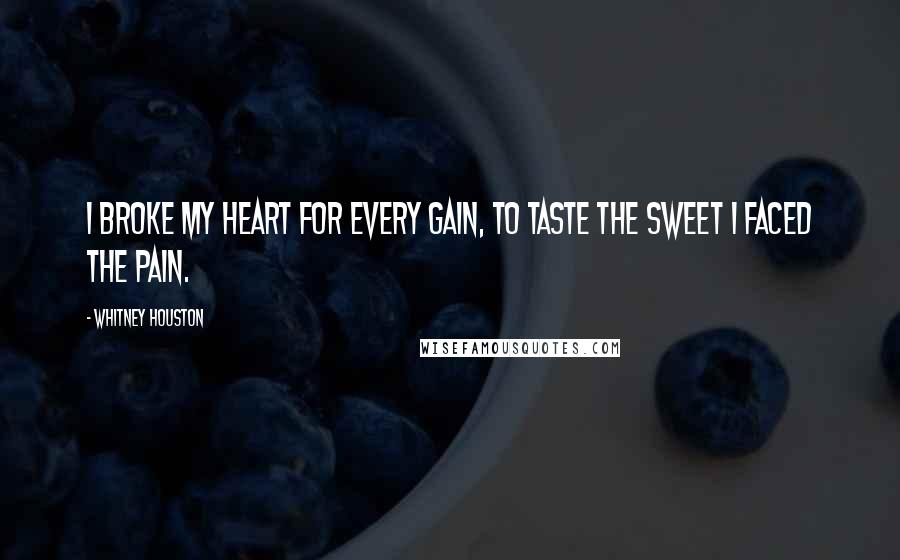 Whitney Houston Quotes: I broke my heart for every gain, to taste the sweet I faced the pain.