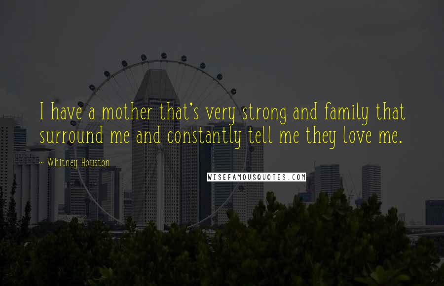 Whitney Houston Quotes: I have a mother that's very strong and family that surround me and constantly tell me they love me.