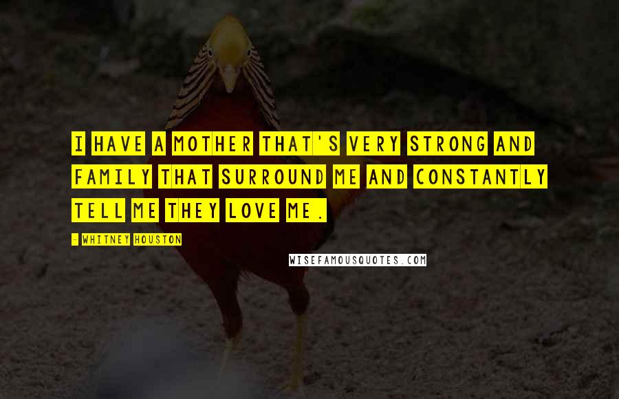 Whitney Houston Quotes: I have a mother that's very strong and family that surround me and constantly tell me they love me.