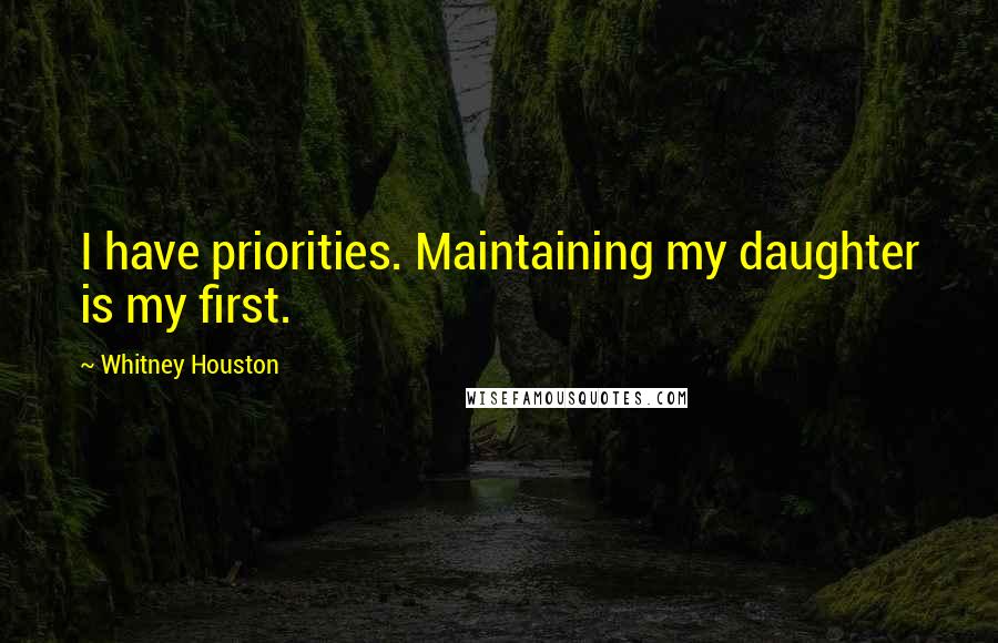 Whitney Houston Quotes: I have priorities. Maintaining my daughter is my first.