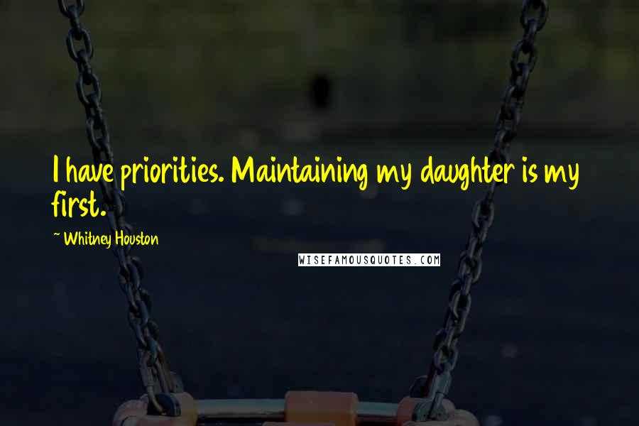 Whitney Houston Quotes: I have priorities. Maintaining my daughter is my first.