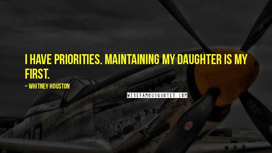 Whitney Houston Quotes: I have priorities. Maintaining my daughter is my first.