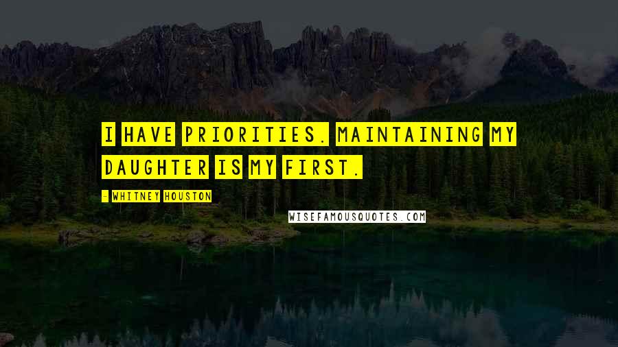 Whitney Houston Quotes: I have priorities. Maintaining my daughter is my first.