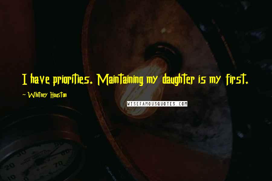 Whitney Houston Quotes: I have priorities. Maintaining my daughter is my first.