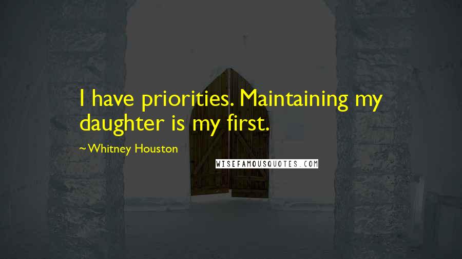 Whitney Houston Quotes: I have priorities. Maintaining my daughter is my first.