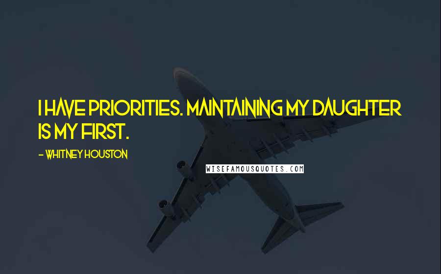 Whitney Houston Quotes: I have priorities. Maintaining my daughter is my first.