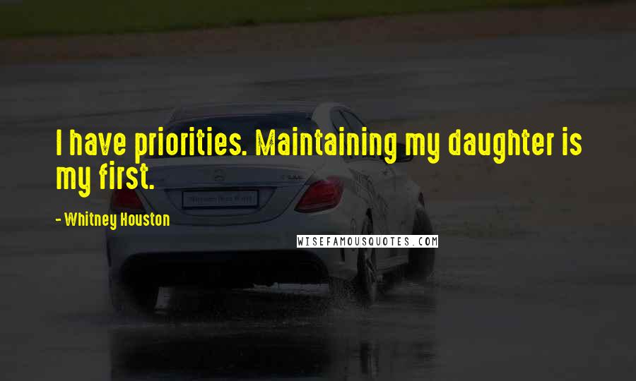 Whitney Houston Quotes: I have priorities. Maintaining my daughter is my first.