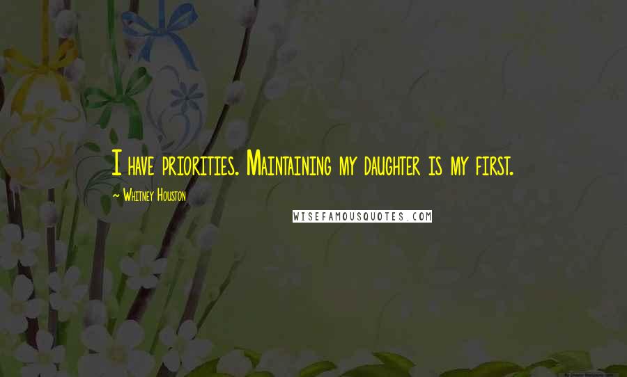 Whitney Houston Quotes: I have priorities. Maintaining my daughter is my first.