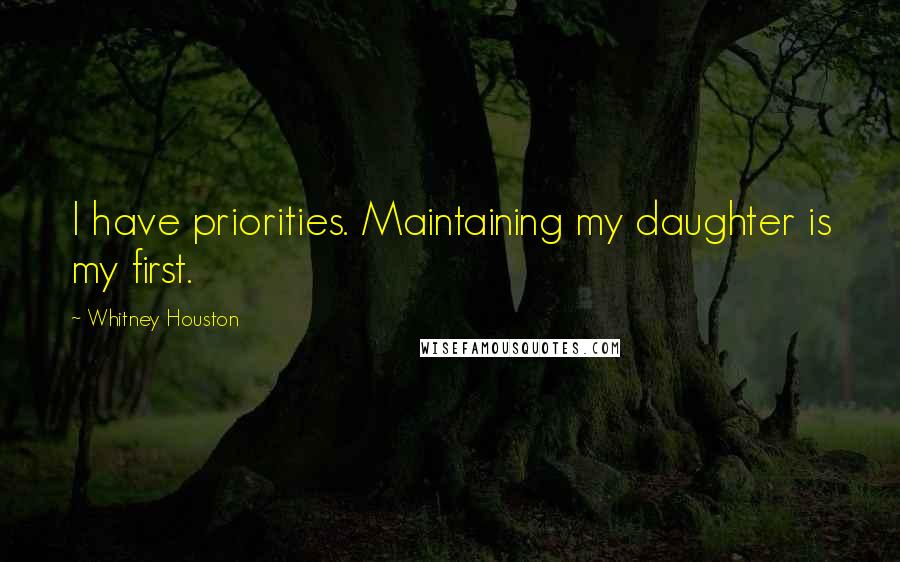 Whitney Houston Quotes: I have priorities. Maintaining my daughter is my first.