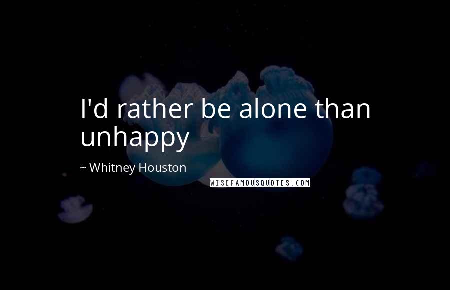 Whitney Houston Quotes: I'd rather be alone than unhappy