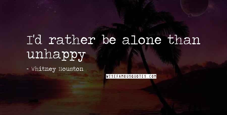 Whitney Houston Quotes: I'd rather be alone than unhappy