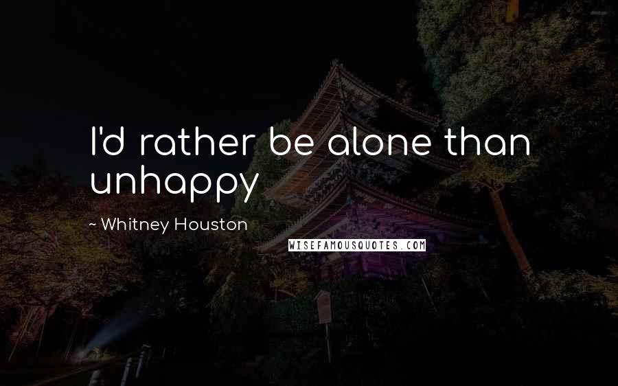 Whitney Houston Quotes: I'd rather be alone than unhappy