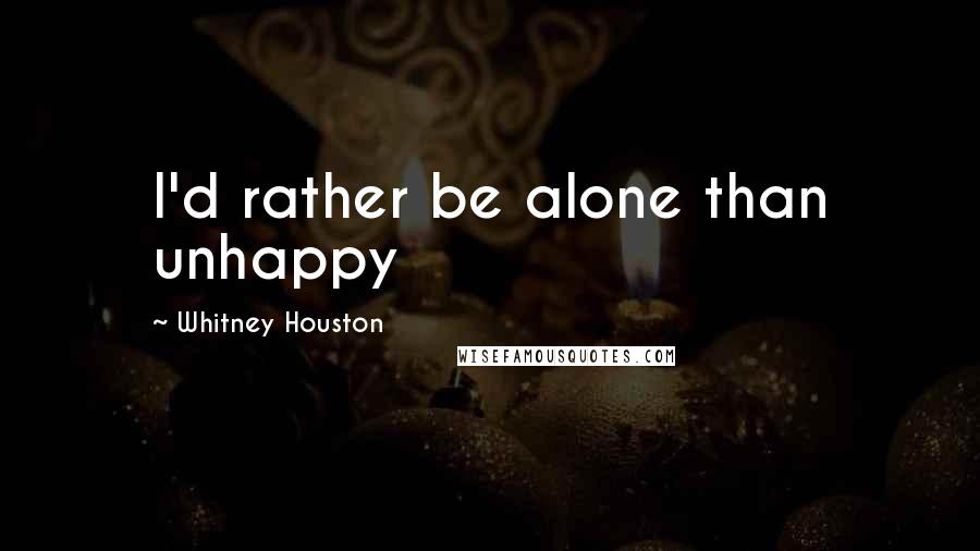 Whitney Houston Quotes: I'd rather be alone than unhappy