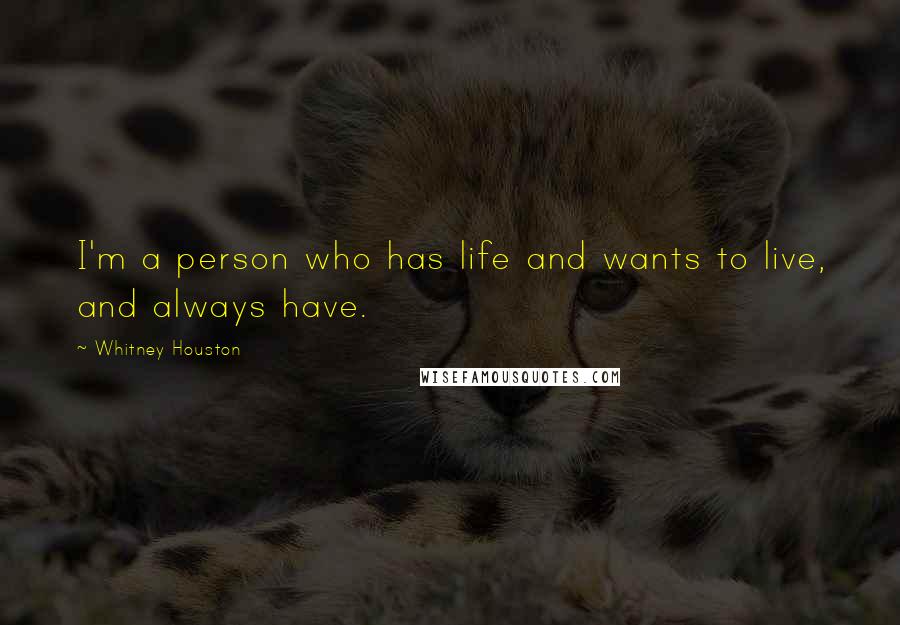 Whitney Houston Quotes: I'm a person who has life and wants to live, and always have.