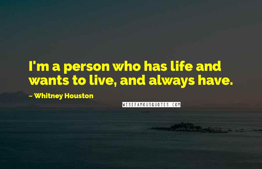 Whitney Houston Quotes: I'm a person who has life and wants to live, and always have.