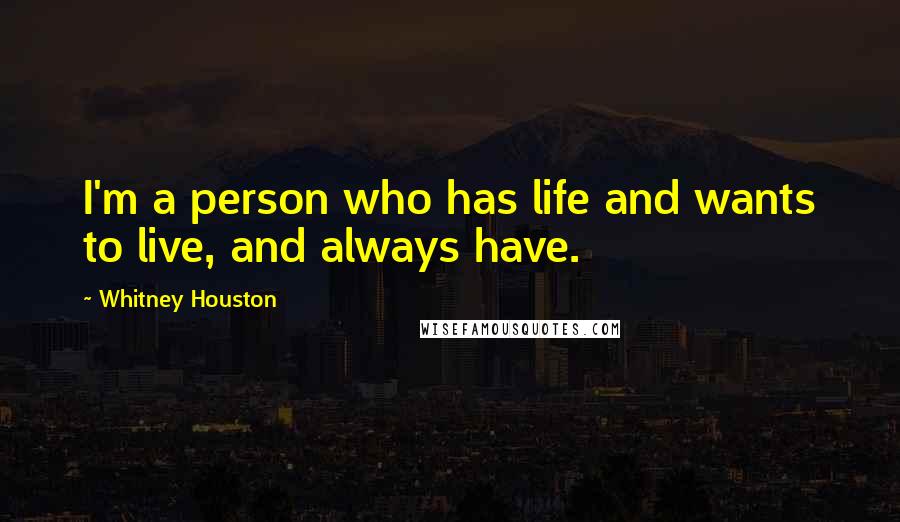 Whitney Houston Quotes: I'm a person who has life and wants to live, and always have.