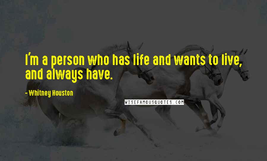 Whitney Houston Quotes: I'm a person who has life and wants to live, and always have.