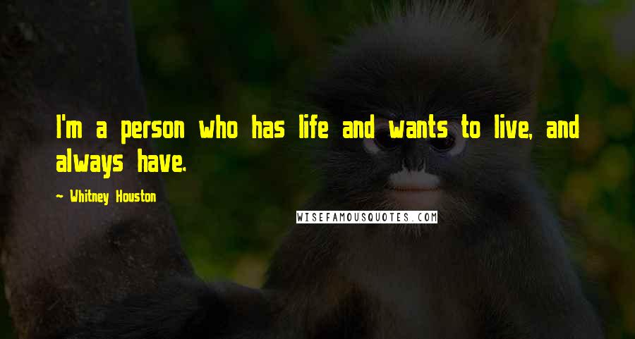 Whitney Houston Quotes: I'm a person who has life and wants to live, and always have.