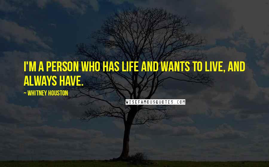 Whitney Houston Quotes: I'm a person who has life and wants to live, and always have.