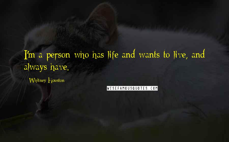 Whitney Houston Quotes: I'm a person who has life and wants to live, and always have.