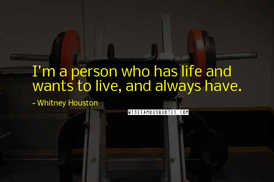 Whitney Houston Quotes: I'm a person who has life and wants to live, and always have.