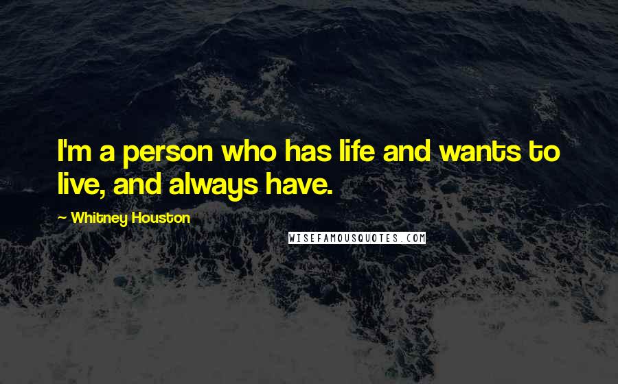 Whitney Houston Quotes: I'm a person who has life and wants to live, and always have.