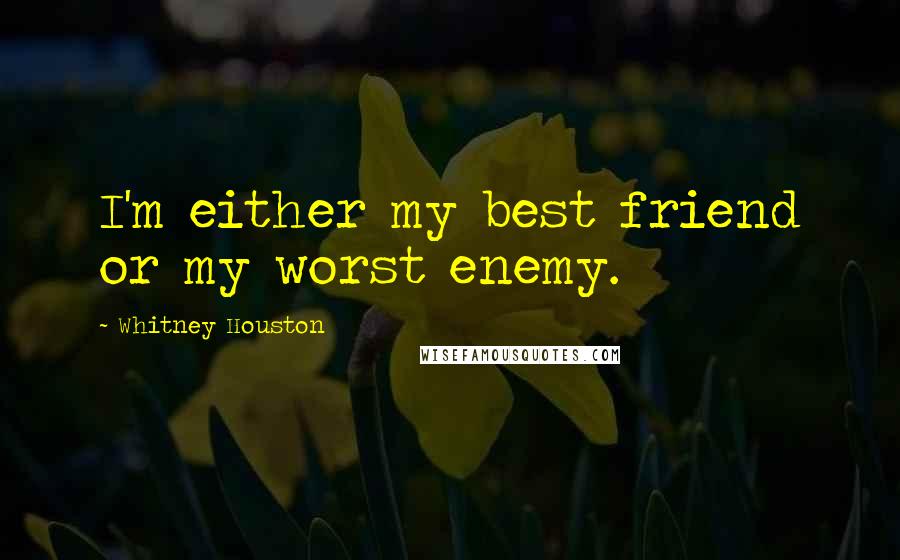 Whitney Houston Quotes: I'm either my best friend or my worst enemy.
