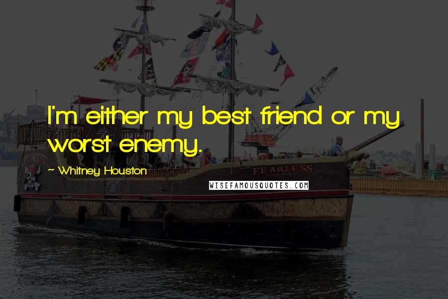 Whitney Houston Quotes: I'm either my best friend or my worst enemy.