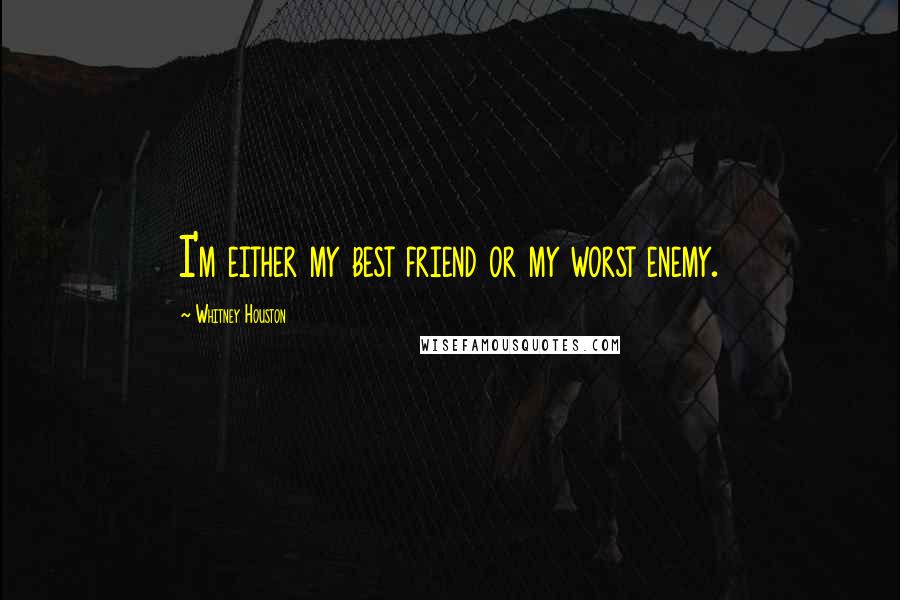 Whitney Houston Quotes: I'm either my best friend or my worst enemy.