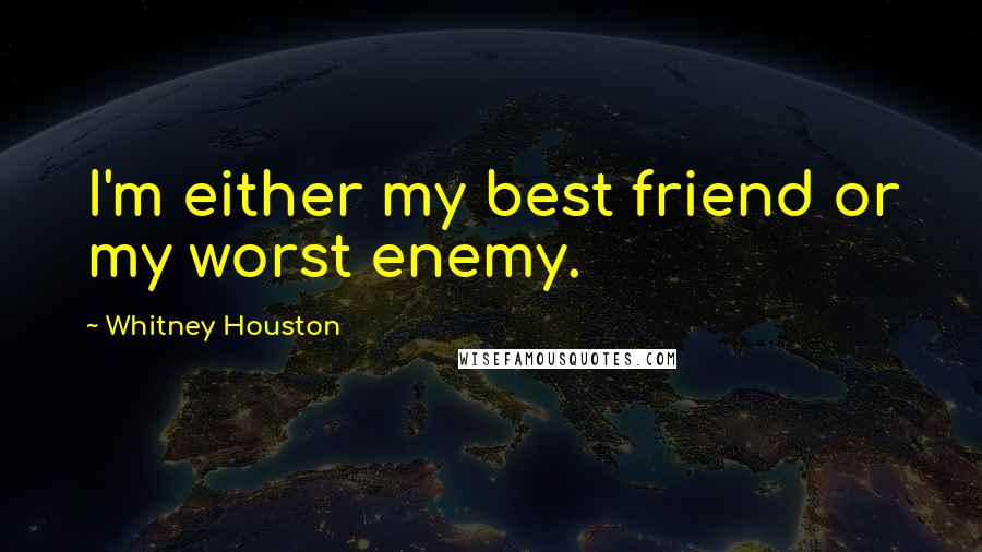 Whitney Houston Quotes: I'm either my best friend or my worst enemy.