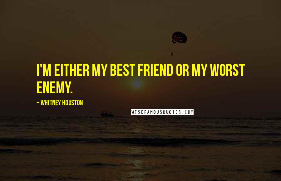 Whitney Houston Quotes: I'm either my best friend or my worst enemy.